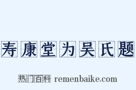 寿康堂为吴氏题是什么意思的图片